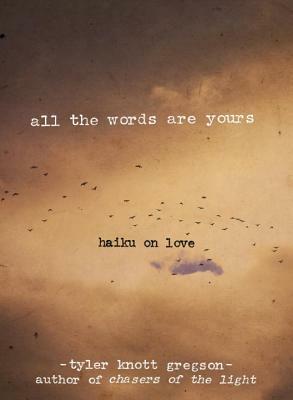 All the Words Are Yours: Haiku on Love by Tyler Knott Gregson