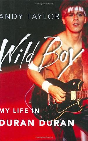 Wild Boy: My Life in Duran Duran by Andy Taylor