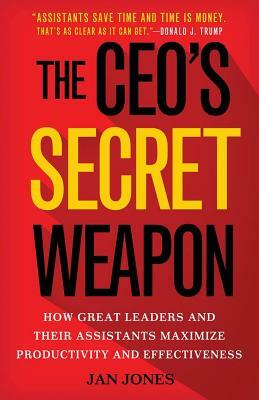 The Ceo's Secret Weapon: How Great Leaders and Their Assistants Maximize Productivity and Effectiveness by Jan Jones