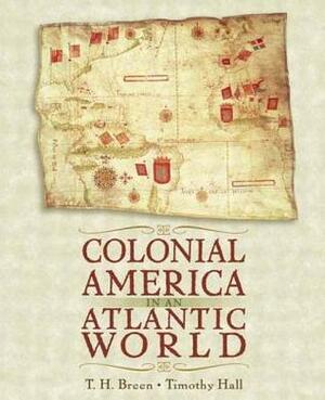 Colonial America in an Atlantic World by T.H. Breen, Timothy C. Hall