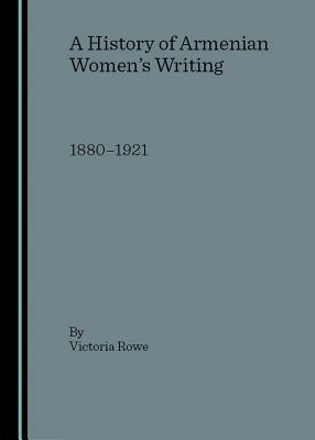 A History of Armenian Women's Writing: 1880-1921 by Victoria Rowe