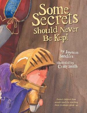 Some Secrets Should Never Be Kept: Protect children from unsafe touch by teaching them to always speak up by Jayneen Sanders