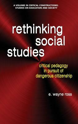 Rethinking Social Studies: Critical Pedagogy in Pursuit of Dangerous Citizenship (hc) by E. Wayne Ross