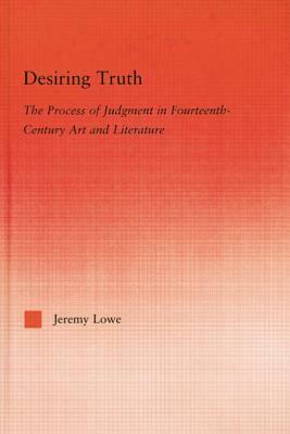Desiring Truth: The Process of Judgment in Fourteenth-Century Art and Literature by Jeremy Lowe