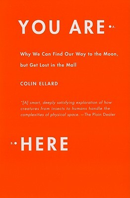 You Are Here: Why We Can Find Our Way to the Moon, But Get Lost in the Mall by Colin Ellard