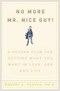 No More MR Nice Guy: A Proven Plan for Getting What You Want in Love, Sex, and Life by Robert A. Glover