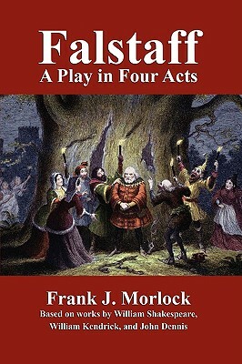 Falstaff: A Play in Four Acts by John Dennis, Frank J. Morlock, William Shakespeare