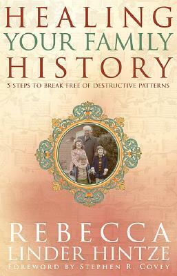 Healing Your Family History: 5 Steps to Break Free of Destructive Patterns by Rebecca Linder Hintze