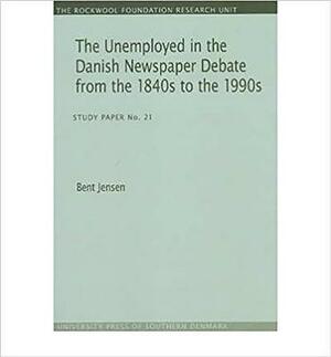 The Unemployed in the Danish Newspaper Debate from the 1840s to the 1990s: Study Paper No. 21 by Bent Jensen