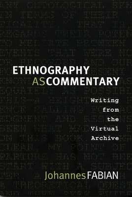 Ethnography as Commentary: Writing from the Virtual Archive by Johannes Fabian