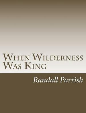 When Wilderness Was King by Randall Parrish