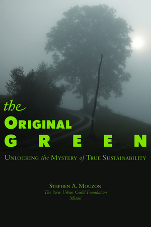 The Original Green: Unlocking The Mystery Of True Sustainability by Stephen A. Mouzon
