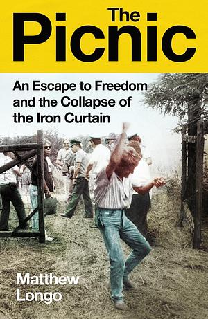 The Picnic: An Escape to Freedom and the Collapse of the Iron Curtain by Matthew Longo, Matthew Longo