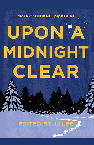 Upon a Midnight Clear: More Christmas Epiphanies by JJ Lee