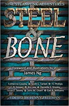 Steel and Bone: Nine Steampunk Adventures by Penny Freeman, John M. Olsen, Katherine Cowley, Scott E. Tarbet, Sarah E. Seeley, A.M. Jenner, Kin Law, Gail B. Williams, Danielle E. Shipley, T.C. Phillips, C.R. Simper