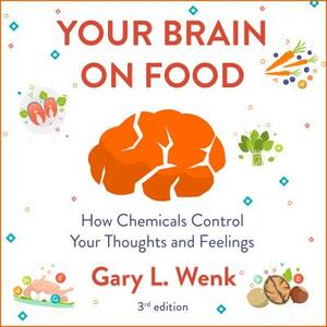 Your Brain on Food: How Chemicals Control Your Thoughts and Feelings 3rd Edition by Gary Wenk