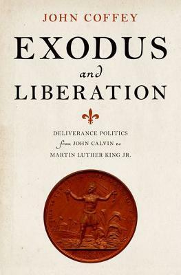 Exodus and Liberation: Deliverance Politics from John Calvin to Martin Luther King Jr. by John Coffey