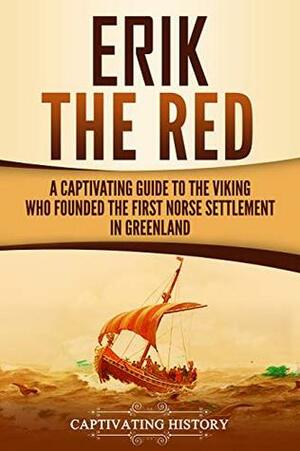 Erik the Red: A Captivating Guide to the Viking Who Founded the First Norse Settlement in Greenland by Captivating History