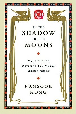 In the Shadow of the Moons: My Life in the Reverend Sun Myung Moon's Family by Nansook Hong