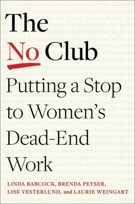 The No Club: Putting a Stop to Women's Dead-End Work by Brenda Peyser, Lise Vesterlund, Linda Babcock, Laurie Weingart