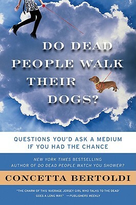 Do Dead People Walk Their Dogs?: Questions You'd Ask a Medium If You Had the Chance by Concetta Bertoldi