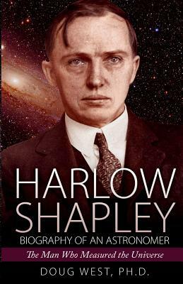 Harlow Shapley - Biography of an Astronomer: The Man Who Measured the Universe by Doug West