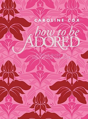 How to Be Adored: A Girl's Guide to Hollywood Glamour by Caroline Cox