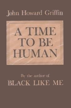 A Time to be Human by John Howard Griffin