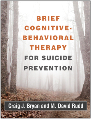 Brief Cognitive-Behavioral Therapy for Suicide Prevention by Craig J. Bryan, M. David Rudd