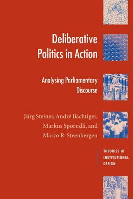 Deliberative Politics in Action: Analyzing Parliamentary Discourse by Jürg Steiner, Markus Spörndli, André Bächtiger