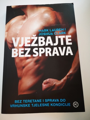 Vježbajte bez sprava: Bez teretana i sprava do vrhunske tjelesne kondicije by Mark Lauren, Joshua Clark