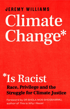 Climate Change Is Racist: Race, Privilege and the Struggle for Climate Justice by Shola Mos-Shogbamimu, Jeremy Williams