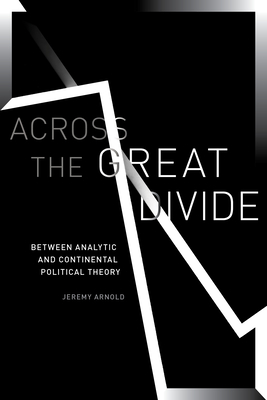 Across the Great Divide: Between Analytic and Continental Political Theory by Jeremy Arnold
