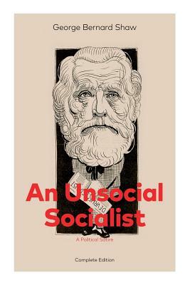 An Unsocial Socialist (A Political Satire) - Complete Edition by George Bernard Shaw