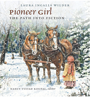 Pioneer Girl: The Path into Fiction (Pioneer Girl Project) by Nancy Tystad Koupal, Laura Ingalls Wilder