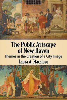 The Public Artscape of New Haven: Themes in the Creation of a City Image by Laura A. Macaluso