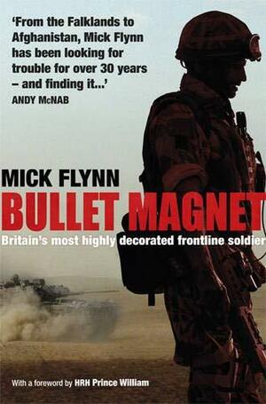 Bullet Magnet: Britain's Most Highly Decorated Frontline Soldier by Mick Flynn