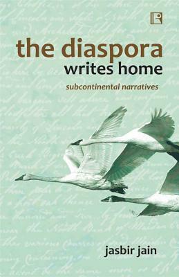 The Diaspora Writes Home: Subcontinental Narratives by Jasbir Jain