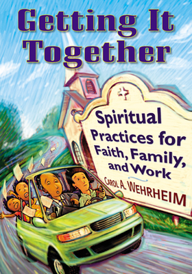 Getting It Together: Spiritual Practices for Faith, Family, and Work by Carol A. Wehrheim