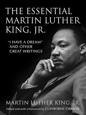 The Essential Martin Luther King, Jr.: "I Have a Dream" and Other Great Writings by Martin Luther King Jr.