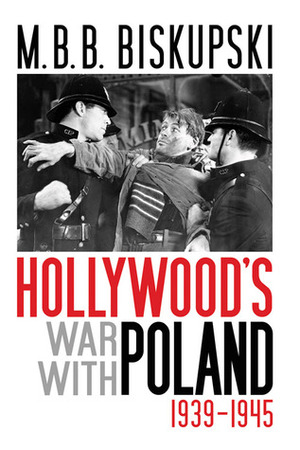 Hollywood's War with Poland, 1939-1945 by M.B.B. Biskupski