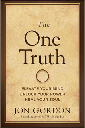 The One Truth: Elevate Your Mind, Unlock Your Power, Heal Your Soul by Jon Gordon