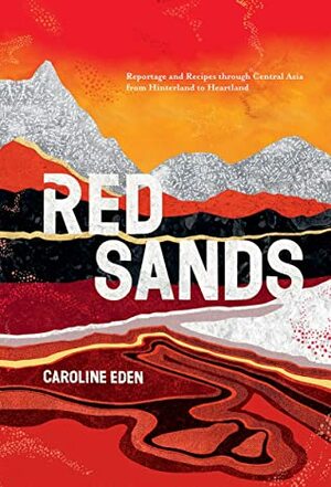 Red Sands: Dispatches and Recipes from Unsung Cities and Open Steppe by Caroline Eden