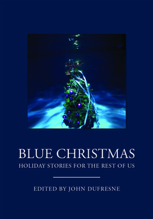 Blue Christmas: Holiday Stories for the Rest of Us by Ben Greenman, James W. Hall, Ana Menéndez, Tricia Bauer, John Dufresne, Steve Almond, Ann Hood, Lee Martin, Edward Falco, Diana Abu-Jaber, Jane Hamilton, Colin Channer, Lynne Barrett, Preston Allen, Les Standiford, Jon Clinch, Robert Goolrich