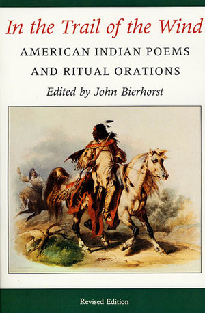 In the Trail of the Wind: American Indian Poems and Ritual Orations by Jane B. Bierhorst, John Bierhorst