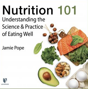 Nutrition 101: Understanding the Science & Practice of Eating Well by Jamie Pope