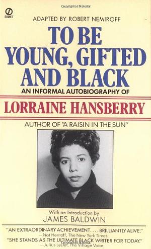 To be Young, Gifted, and Black: Lorraine Hansberry in Her Own Words by Lorraine Hansberry, Robert Nemiroff