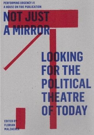 Not Just A Mirror: Looking for the Political Theatre of Today by Florian Malzacher