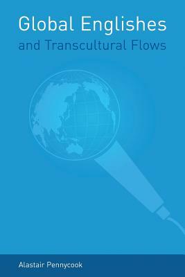 Global Englishes and Transcultural Flows by Alastair Pennycook