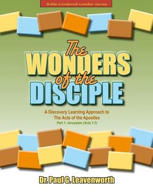 The Wonders of the Disciple, Part 1 - Jerusalem (Acts 1-7): A Discovery Learning Approach to The Acts of the Apostles by Paul G. Leavenworth